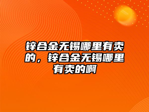 鋅合金無錫哪里有賣的，鋅合金無錫哪里有賣的啊