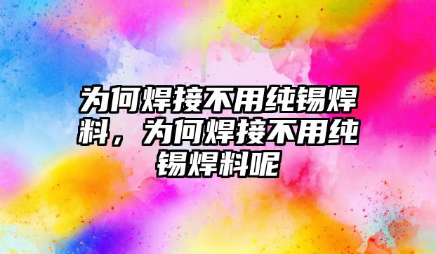 為何焊接不用純錫焊料，為何焊接不用純錫焊料呢