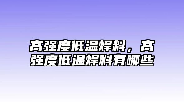 高強(qiáng)度低溫焊料，高強(qiáng)度低溫焊料有哪些