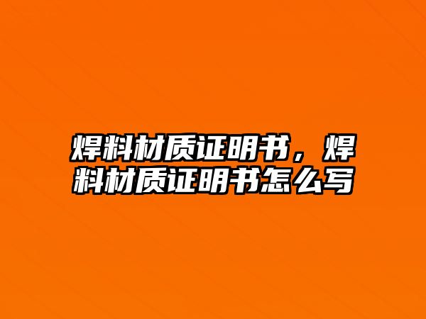 焊料材質(zhì)證明書，焊料材質(zhì)證明書怎么寫