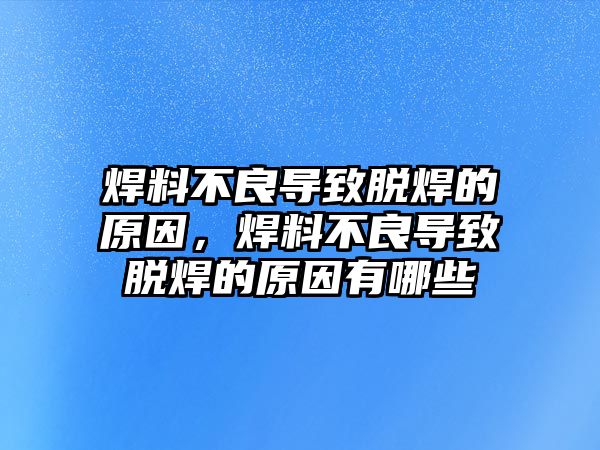 焊料不良導致脫焊的原因，焊料不良導致脫焊的原因有哪些