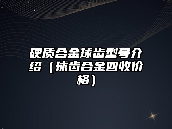 硬質(zhì)合金球齒型號介紹（球齒合金回收價格）