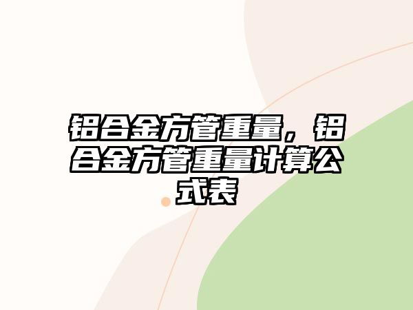 鋁合金方管重量，鋁合金方管重量計(jì)算公式表