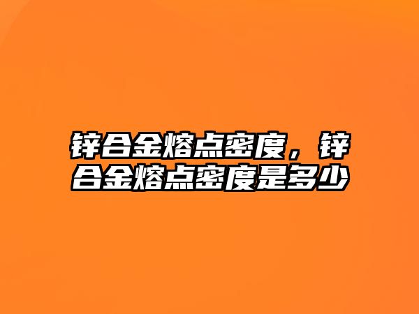 鋅合金熔點密度，鋅合金熔點密度是多少