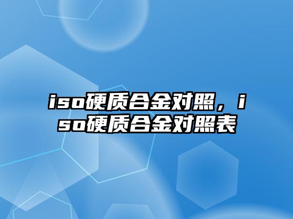 iso硬質合金對照，iso硬質合金對照表