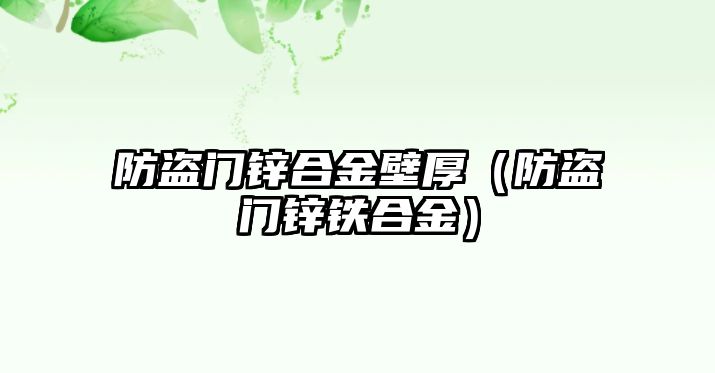 防盜門鋅合金壁厚（防盜門鋅鐵合金）