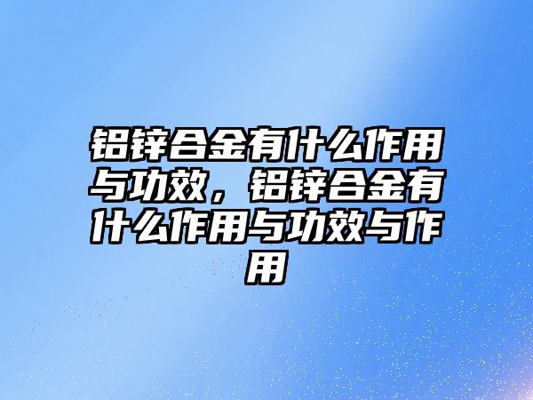 鋁鋅合金有什么作用與功效，鋁鋅合金有什么作用與功效與作用