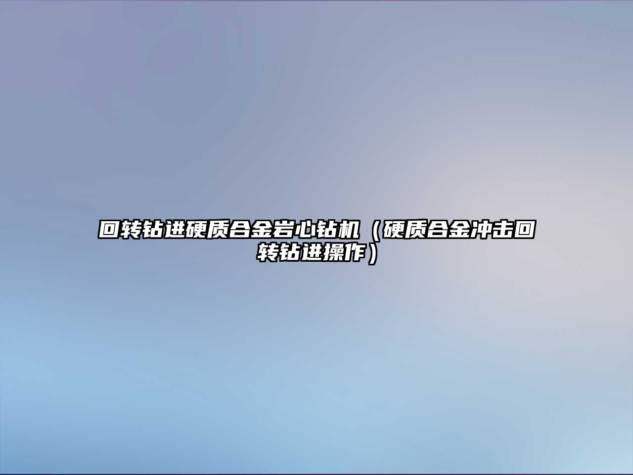 回轉鉆進硬質合金巖心鉆機（硬質合金沖擊回轉鉆進操作）