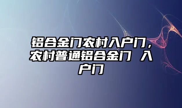 鋁合金門農(nóng)村入戶門，農(nóng)村普通鋁合金門 入戶門