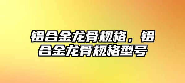 鋁合金龍骨規(guī)格，鋁合金龍骨規(guī)格型號