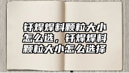 釬焊焊料顆粒大小怎么選，釬焊焊料顆粒大小怎么選擇