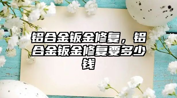 鋁合金鈑金修復，鋁合金鈑金修復要多少錢