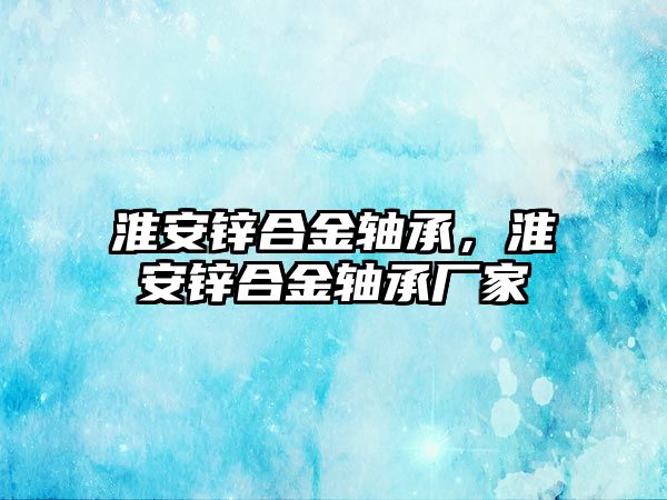 淮安鋅合金軸承，淮安鋅合金軸承廠家