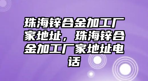 珠海鋅合金加工廠家地址，珠海鋅合金加工廠家地址電話