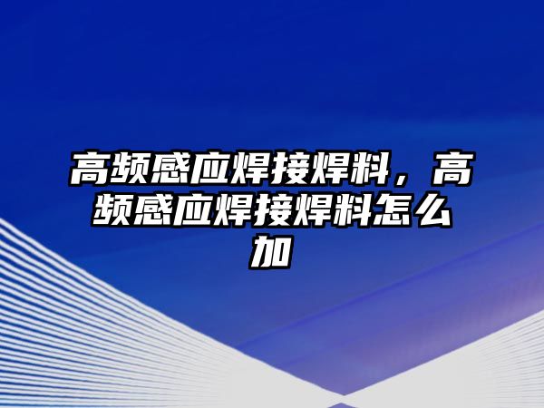 高頻感應(yīng)焊接焊料，高頻感應(yīng)焊接焊料怎么加