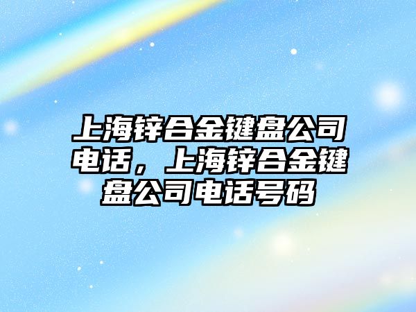 上海鋅合金鍵盤公司電話，上海鋅合金鍵盤公司電話號碼