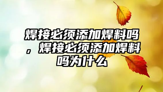 焊接必須添加焊料嗎，焊接必須添加焊料嗎為什么