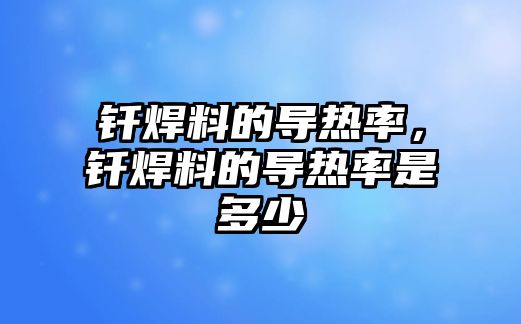 釬焊料的導熱率，釬焊料的導熱率是多少