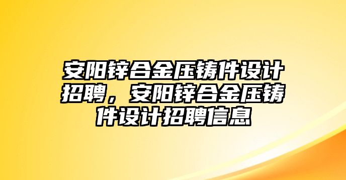 安陽鋅合金壓鑄件設計招聘，安陽鋅合金壓鑄件設計招聘信息