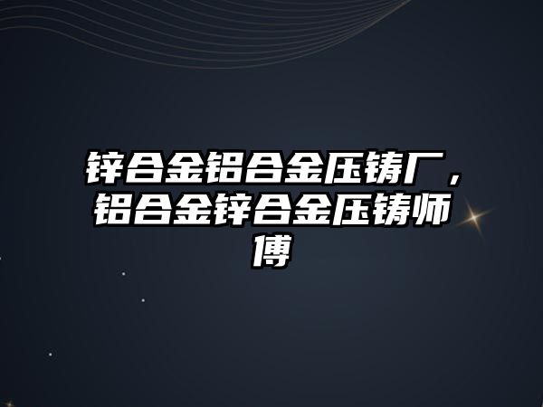 鋅合金鋁合金壓鑄廠，鋁合金鋅合金壓鑄師傅