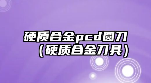 硬質合金pcd圓刀（硬質合金刀具）