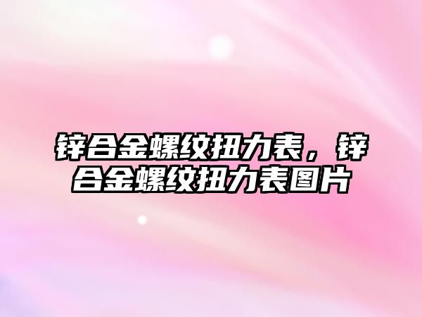 鋅合金螺紋扭力表，鋅合金螺紋扭力表圖片