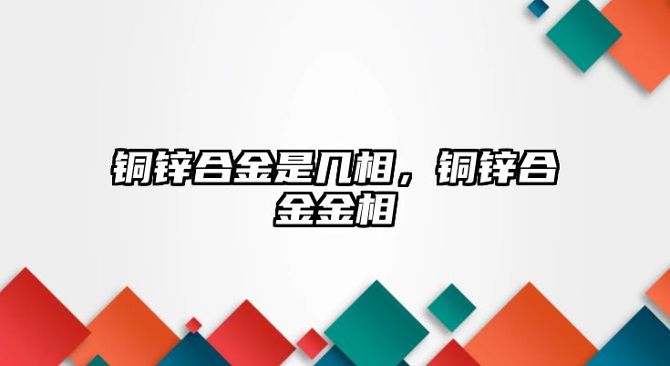 銅鋅合金是幾相，銅鋅合金金相