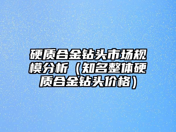 硬質(zhì)合金鉆頭市場規(guī)模分析（知名整體硬質(zhì)合金鉆頭價格）