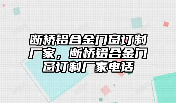 斷橋鋁合金門窗訂制廠家，斷橋鋁合金門窗訂制廠家電話