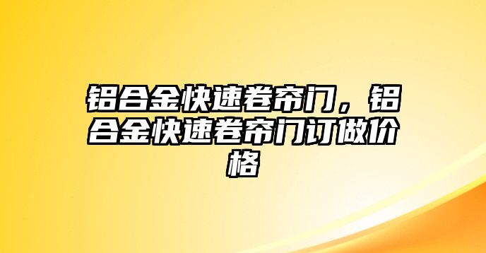 鋁合金快速卷簾門(mén)，鋁合金快速卷簾門(mén)訂做價(jià)格