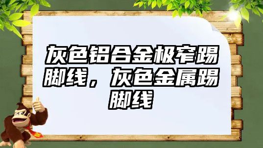 灰色鋁合金極窄踢腳線，灰色金屬踢腳線