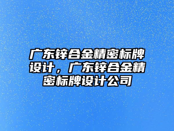 廣東鋅合金精密標牌設(shè)計，廣東鋅合金精密標牌設(shè)計公司