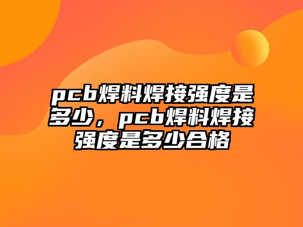 pcb焊料焊接強(qiáng)度是多少，pcb焊料焊接強(qiáng)度是多少合格