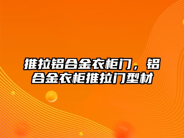 推拉鋁合金衣柜門，鋁合金衣柜推拉門型材