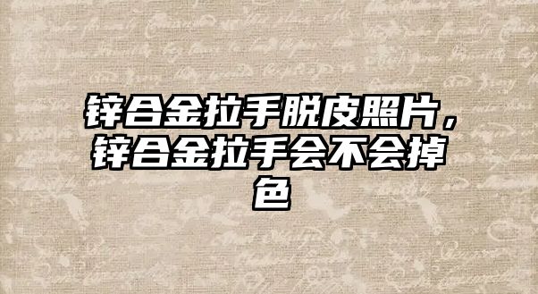 鋅合金拉手脫皮照片，鋅合金拉手會(huì)不會(huì)掉色