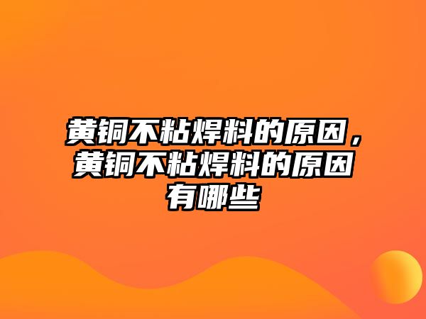 黃銅不粘焊料的原因，黃銅不粘焊料的原因有哪些