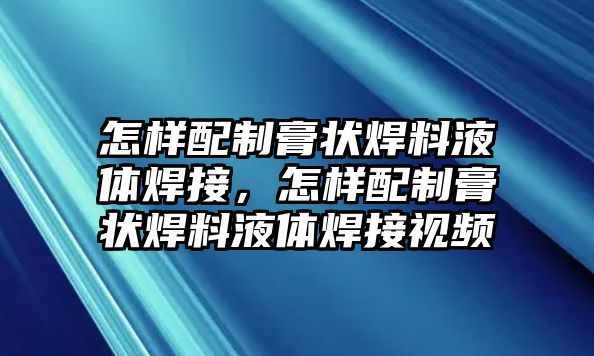 怎樣配制膏狀焊料液體焊接，怎樣配制膏狀焊料液體焊接視頻