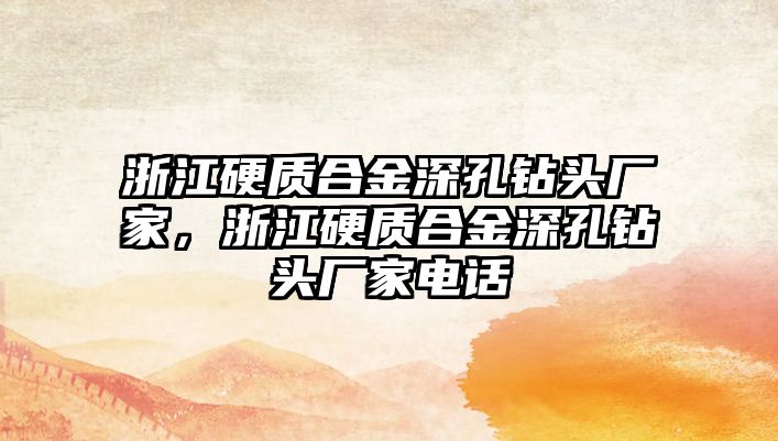 浙江硬質(zhì)合金深孔鉆頭廠(chǎng)家，浙江硬質(zhì)合金深孔鉆頭廠(chǎng)家電話(huà)