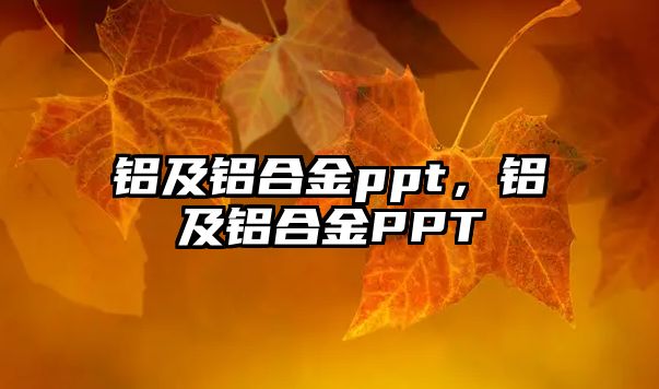 鋁及鋁合金ppt，鋁及鋁合金PPT