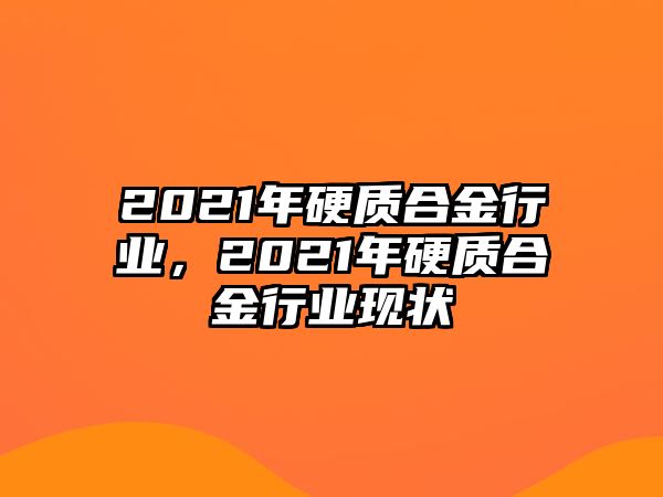 2021年硬質(zhì)合金行業(yè)，2021年硬質(zhì)合金行業(yè)現(xiàn)狀