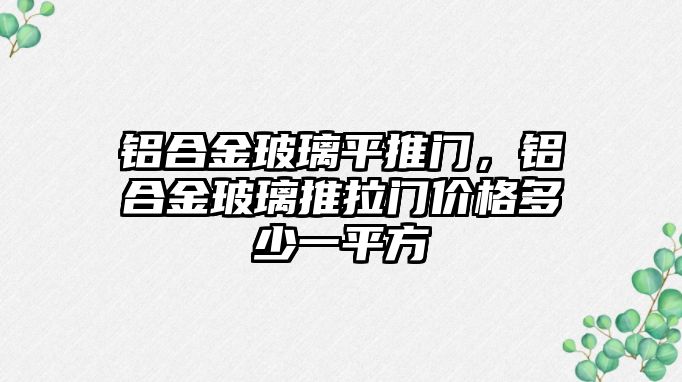 鋁合金玻璃平推門，鋁合金玻璃推拉門價(jià)格多少一平方