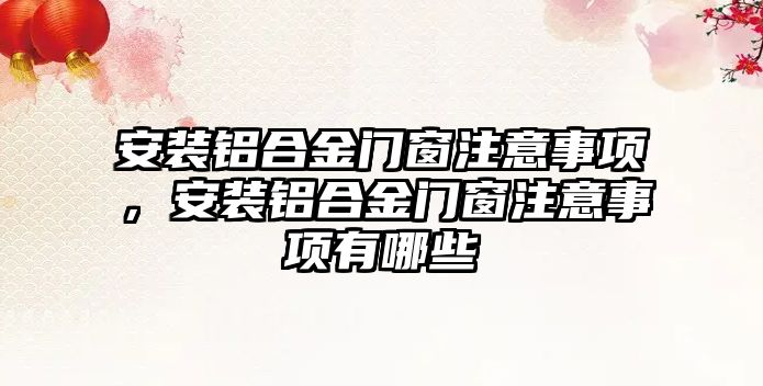 安裝鋁合金門窗注意事項，安裝鋁合金門窗注意事項有哪些