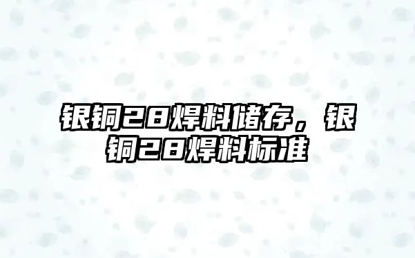 銀銅28焊料儲存，銀銅28焊料標準