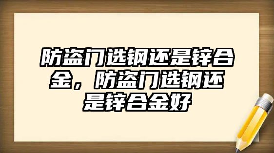 防盜門選鋼還是鋅合金，防盜門選鋼還是鋅合金好