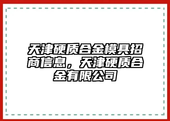 天津硬質(zhì)合金模具招商信息，天津硬質(zhì)合金有限公司