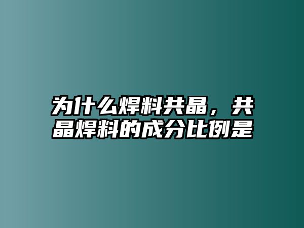 為什么焊料共晶，共晶焊料的成分比例是