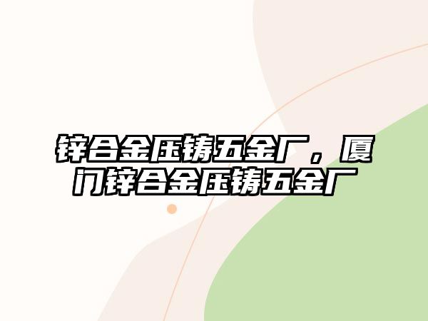 鋅合金壓鑄五金廠，廈門鋅合金壓鑄五金廠