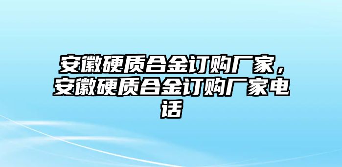 安徽硬質(zhì)合金訂購廠家，安徽硬質(zhì)合金訂購廠家電話