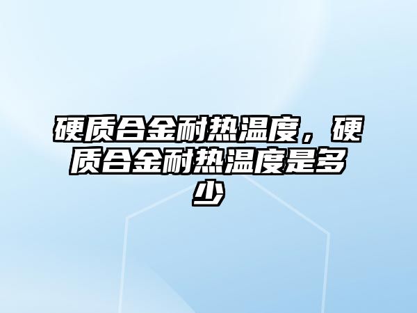 硬質(zhì)合金耐熱溫度，硬質(zhì)合金耐熱溫度是多少