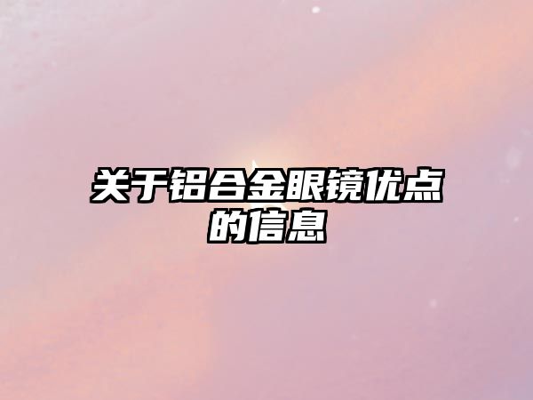 關于鋁合金眼鏡優(yōu)點的信息